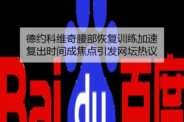 德约科维奇腰部恢复训练加速 复出时间成焦点引发网坛热议
