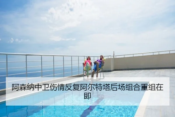 阿森纳中卫伤情反复阿尔特塔后场组合重组在即